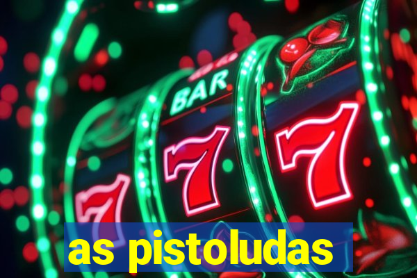 as pistoludas